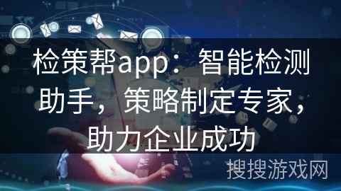 检策帮app:智能检测助手,策略制定专家,助力企业成功