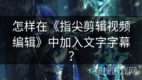 怎样在《指尖剪辑视频编辑》中加入文字字幕？