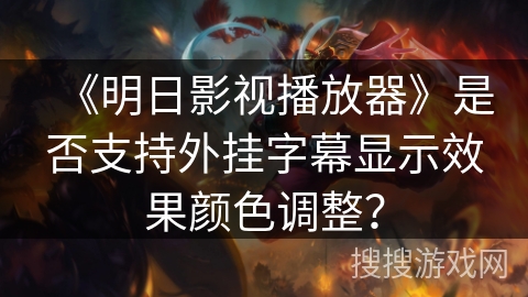 《明日影视播放器》是否支持外挂字幕显示效果颜色调整？