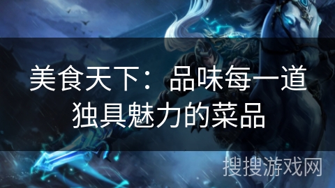 美食天下：品味每一道独具魅力的菜品