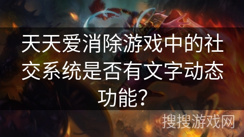 天天爱消除游戏中的社交系统是否有文字动态功能? 天天爱消除游戏中的社交系统是否有文字动态功能?