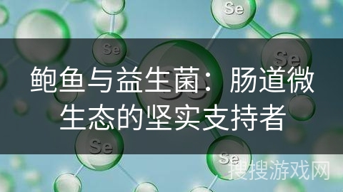 鲍鱼与益生菌：肠道微生态的坚实支持者