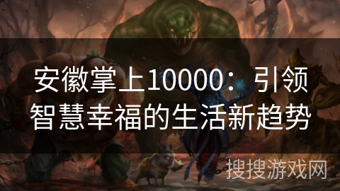 安徽掌上10000：引领智慧幸福的生活新趋势
