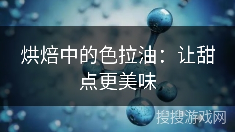 烘焙中的色拉油：让甜点更美味