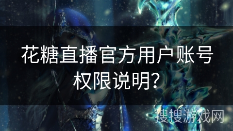 花糖直播官方用户账号权限说明？