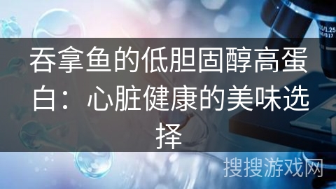 吞拿鱼的低胆固醇高蛋白：心脏健康的美味选择