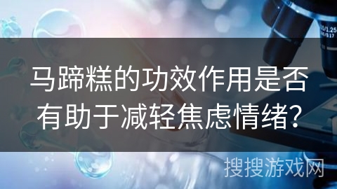 马蹄糕的功效作用是否有助于减轻焦虑情绪？