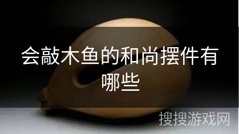 会敲木鱼的和尚摆件有哪些 会敲木鱼的和尚摆件有哪些