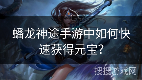 蟠龙神途手游中如何快速获得元宝？