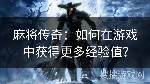 麻将传奇:如何在游戏中获得更多经验值? 麻将传奇:如何在游戏中获得更多经验值?