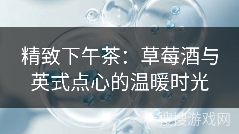 精致下午茶：草莓酒与英式点心的温暖时光