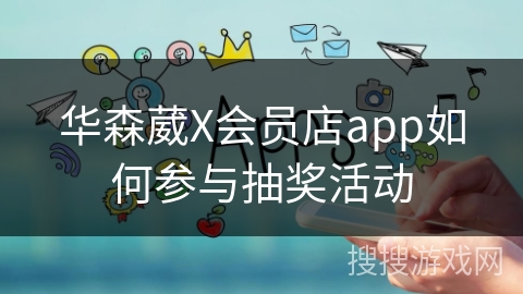 华森葳X会员店app如何参与抽奖活动 华森葳X会员店app如何参与抽奖活动