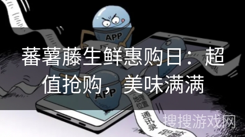 蕃薯藤生鲜惠购日：超值抢购，美味满满