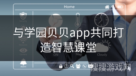 与学园贝贝app共同打造智慧课堂