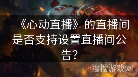 《心动直播》的直播间是否支持设置直播间公告？