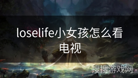 loselife小女孩怎么看电视