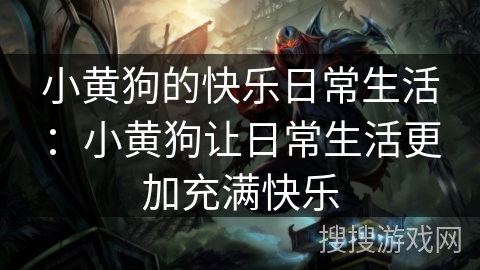 小黄狗的快乐日常生活：小黄狗让日常生活更加充满快乐