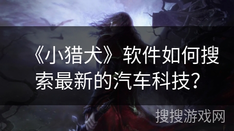 《小猎犬》软件如何搜索最新的汽车科技？