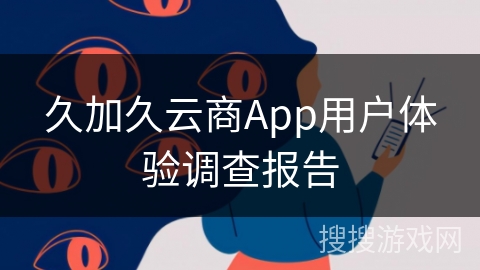 久加久云商App用户体验调查报告 久加久云商App用户体验调查报告