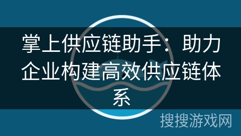 掌上供应链助手：助力企业构建高效供应链体系
