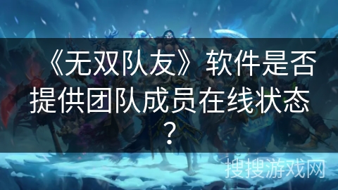 《无双队友》软件是否提供团队成员在线状态？