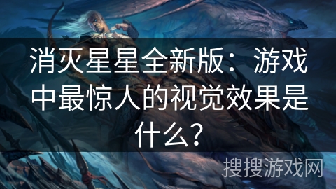 消灭星星全新版：游戏中最惊人的视觉效果是什么？