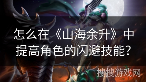 怎么在《山海余升》中提高角色的闪避技能？