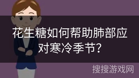 花生糖如何帮助肺部应对寒冷季节? 花生糖如何帮助肺部应对寒冷季节?