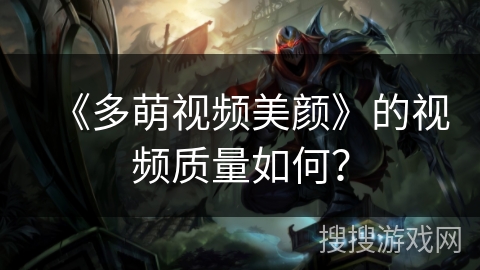 《多萌视频美颜》的视频质量如何? 《多萌视频美颜》的视频质量如何?