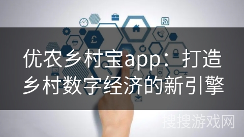 优农乡村宝app：打造乡村数字经济的新引擎