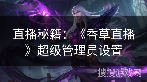 直播秘籍：《香草直播》超级管理员设置