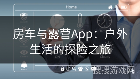 房车与露营App：户外生活的探险之旅