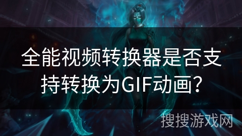 全能视频转换器是否支持转换为GIF动画？