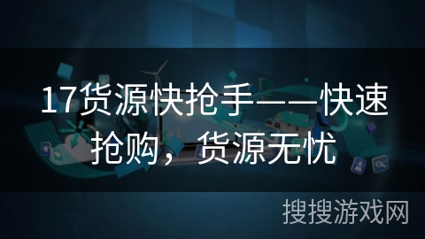 17货源快抢手——快速抢购，货源无忧