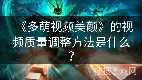 《多萌视频美颜》的视频质量调整方法是什么？