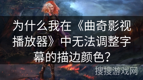 为什么我在《曲奇影视播放器》中无法调整字幕的描边颜色？