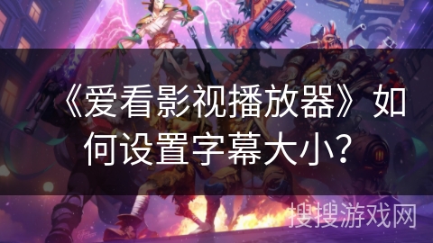 《爱看影视播放器》如何设置字幕大小？