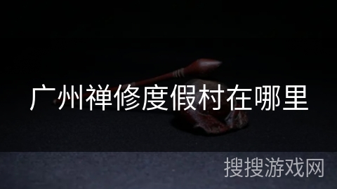 广州禅修度假村在哪里