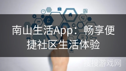 南山生活App：畅享便捷社区生活体验