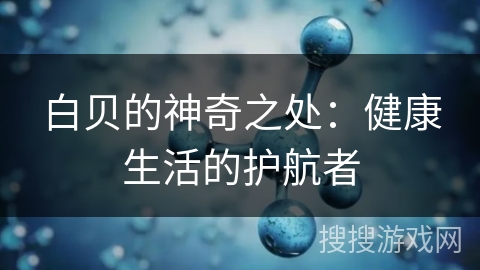 白贝的神奇之处:健康生活的护航者 白贝的神奇之处:健康生活的护航者