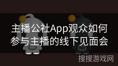 主播公社App观众如何参与主播的线下见面会