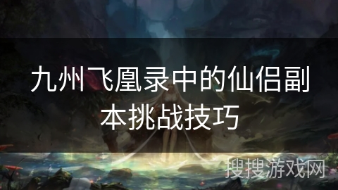 九州飞凰录中的仙侣副本挑战技巧 九州飞凰录中的仙侣副本挑战技巧