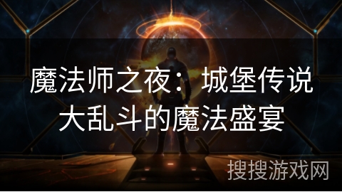 魔法师之夜:城堡传说大乱斗的魔法盛宴 魔法师之夜:城堡传说大乱斗的魔法盛宴