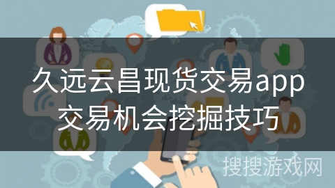 久远云昌现货交易app交易机会挖掘技巧