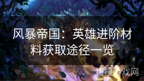 风暴帝国：英雄进阶材料获取途径一览