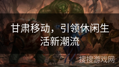 甘肃移动，引领休闲生活新潮流