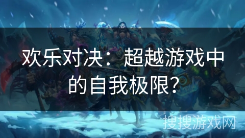 欢乐对决：超越游戏中的自我极限？