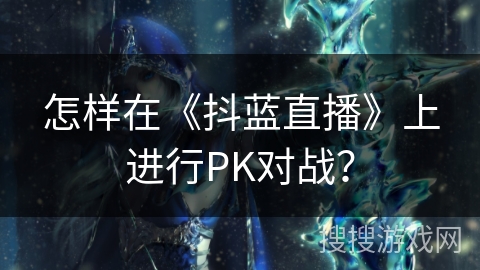 怎样在《抖蓝直播》上进行PK对战？