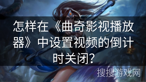 怎样在《曲奇影视播放器》中设置视频的倒计时关闭？