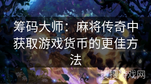 筹码大师：麻将传奇中获取游戏货币的更佳方法